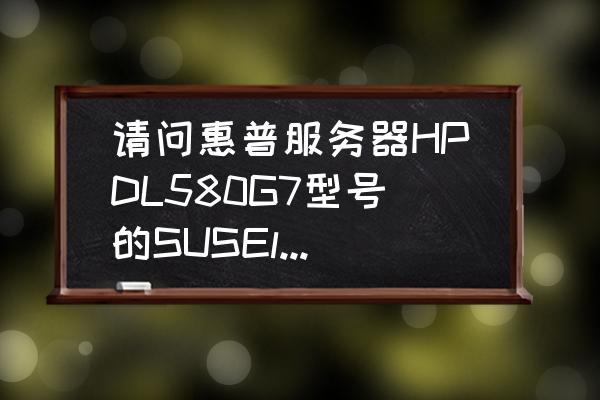 linux安装网卡驱动教程 请问惠普服务器HPDL580G7型号的SUSElinux网卡驱动到哪下载？