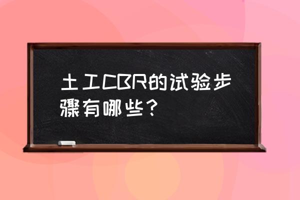 土工试验方法标准 土工CBR的试验步骤有哪些？