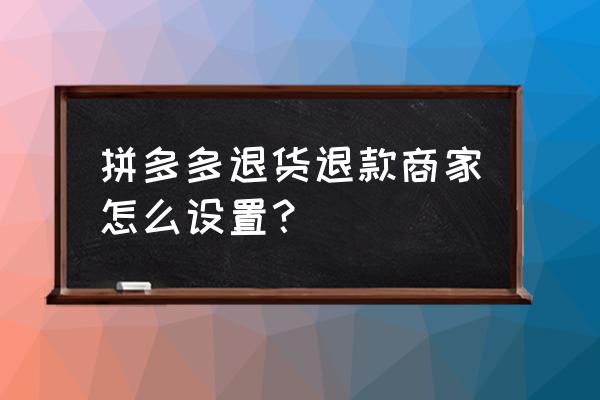 拼多多商家如何帮客户申请退款 拼多多退货退款商家怎么设置？