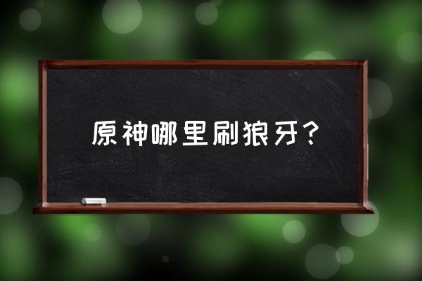 原神真葛废都怎么开启任务 原神哪里刷狼牙？