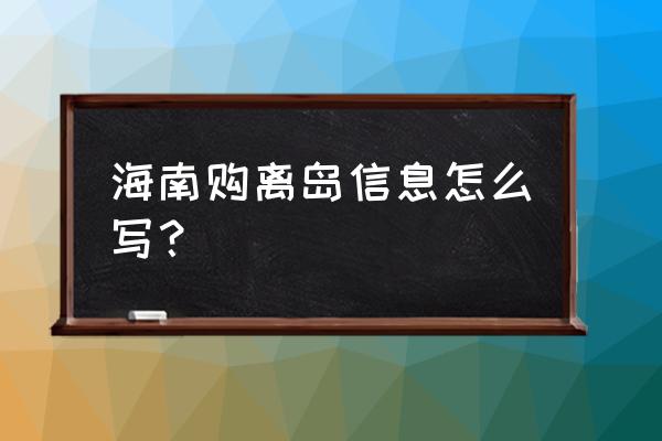 已经离岛后如何购买免税商品 海南购离岛信息怎么写？