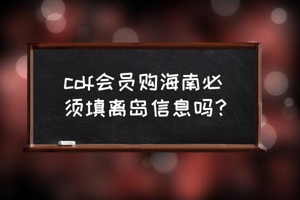 中免日上没有离岛信息怎么购物 cdf会员购海南必须填离岛信息吗？