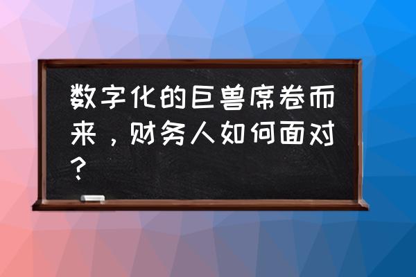 完善薪酬的出路在于数字化 数字化的巨兽席卷而来，财务人如何面对？