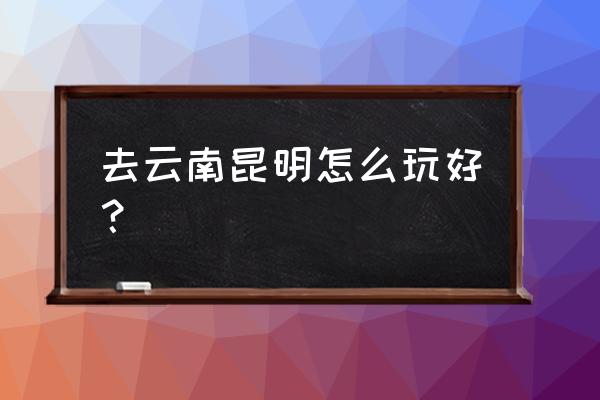 参观云南陆军讲武堂学校感想 去云南昆明怎么玩好？