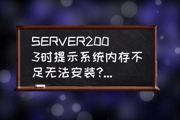 sqlserver 怎么判断内存不足 SERVER2003时提示系统内存不足无法安装?请高手指点？