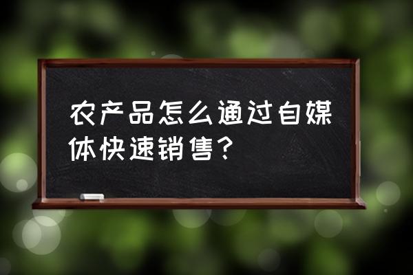 学做自媒体最快的方法 农产品怎么通过自媒体快速销售？