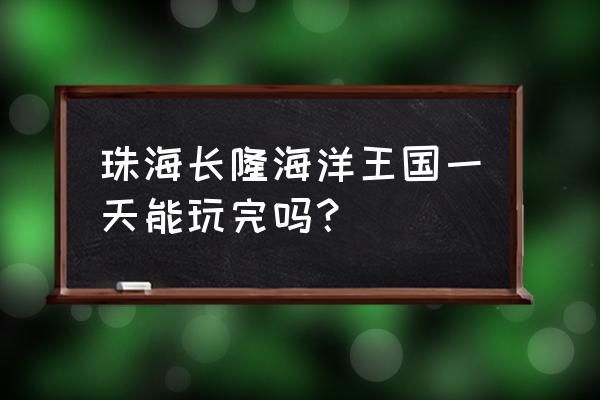 长隆海洋王国两天一夜攻略 珠海长隆海洋王国一天能玩完吗？