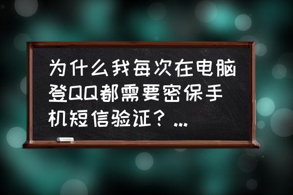 qq登录要手机验证怎么办怎么关闭 为什么我每次在电脑登QQ都需要密保手机短信验证？怎么关？