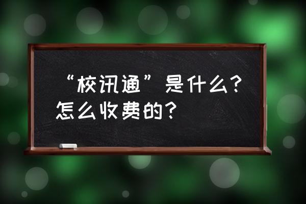 怎么正确写电话留言 “校讯通”是什么?怎么收费的？