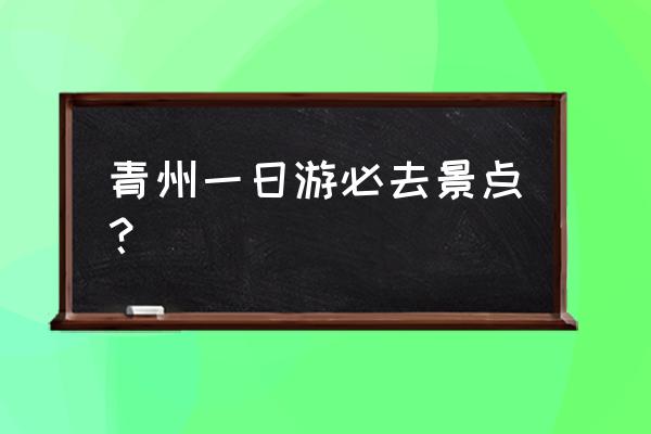 青州古城两天一夜攻略 青州一日游必去景点？