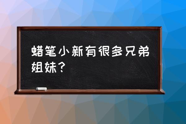 蜡笔小新一共有多少个好朋友 蜡笔小新有很多兄弟姐妹？