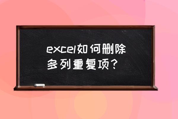 excel表格中怎样去掉重复项 excel如何删除多列重复项？