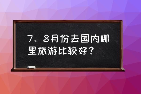 北海牛奶土司做法大全 7、8月份去国内哪里旅游比较好？