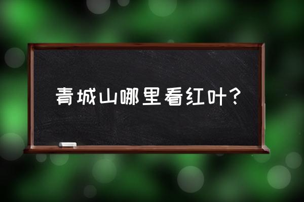 青城码是怎么变红的 青城山哪里看红叶？