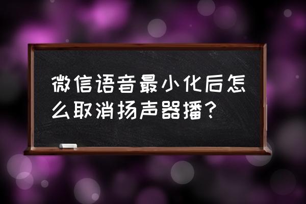 使用微信关掉了扬声器怎么开启 微信语音最小化后怎么取消扬声器播？