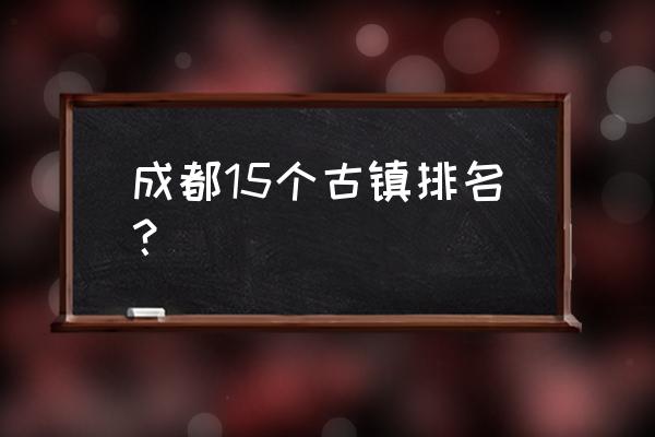 成都川菜博物馆周围非遗旅游景点 成都15个古镇排名？