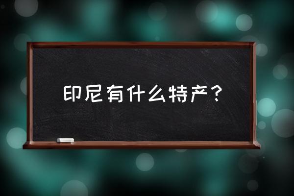 巴厘岛特产价格表 印尼有什么特产？