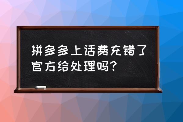 拼多多话费充错了怎么办理退款 拼多多上话费充错了官方给处理吗？