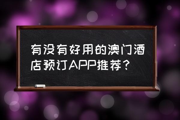 澳门在哪个网上订酒店便宜 有没有好用的澳门酒店预订APP推荐？