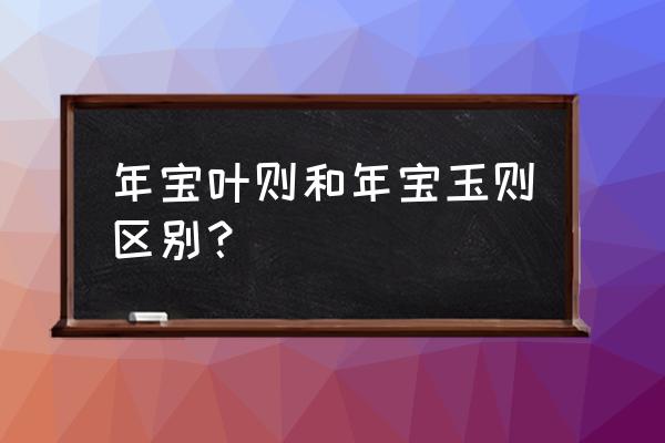 莲宝叶则和年宝玉则哪个更好玩 年宝叶则和年宝玉则区别？