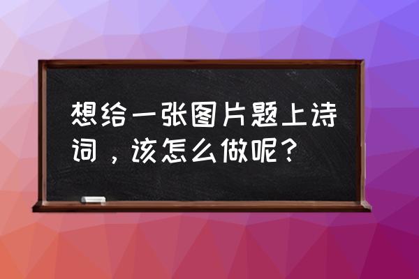 怎样把自己的照片p在风景里 想给一张图片题上诗词，该怎么做呢？