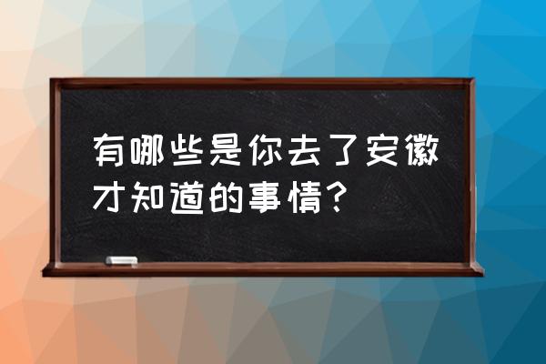 国内五大世外桃源你去过几个 有哪些是你去了安徽才知道的事情？