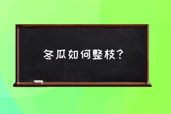 冬瓜怎么管理和整枝 冬瓜如何整枝？