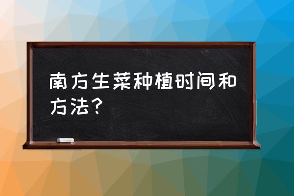 生菜的最佳种植时间和方法 南方生菜种植时间和方法？