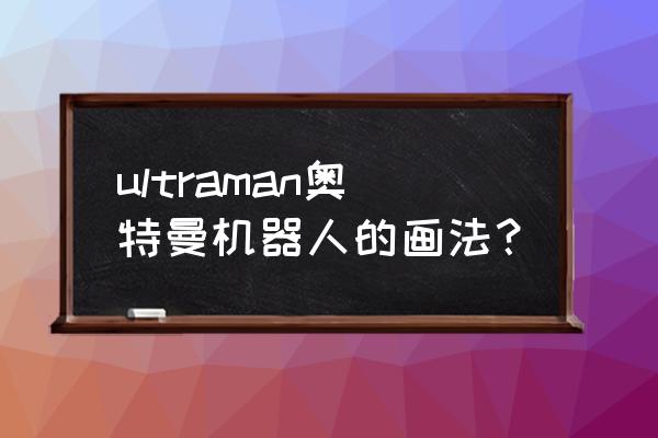 奥特曼的简笔画大全 ultraman奥特曼机器人的画法？