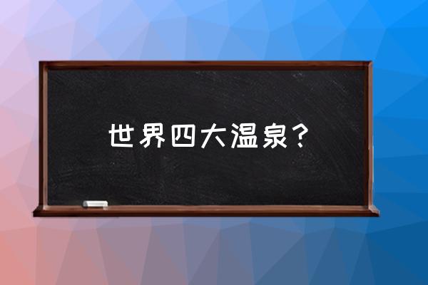 全球公认最好的温泉浴场 世界四大温泉？