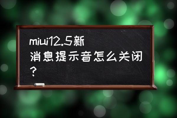 怎样关闭小米来电话了的声音 miui12.5新消息提示音怎么关闭？