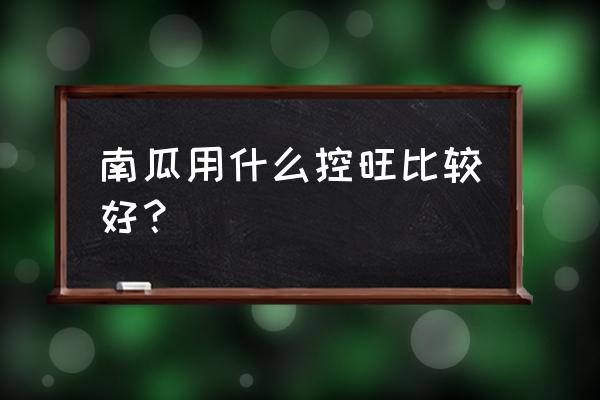 如何能使南瓜高产开花坐果多 南瓜用什么控旺比较好？