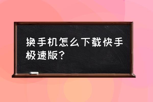 怎么样下载快手官方app 换手机怎么下载快手极速版？