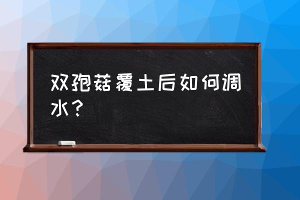 双孢菇怎么晒干好吃 双孢菇覆土后如何调水？