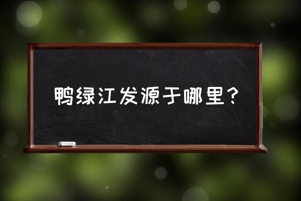 跨过鸭绿江怎么画一年级 鸭绿江发源于哪里？