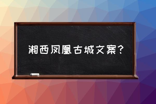 真正的凤凰古城 湘西凤凰古城文案？