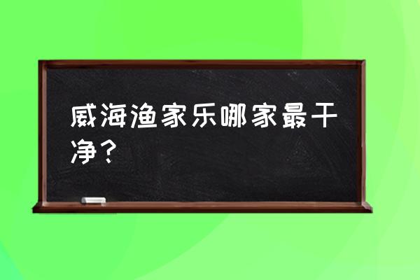 荣成一日吃住攻略 威海渔家乐哪家最干净？