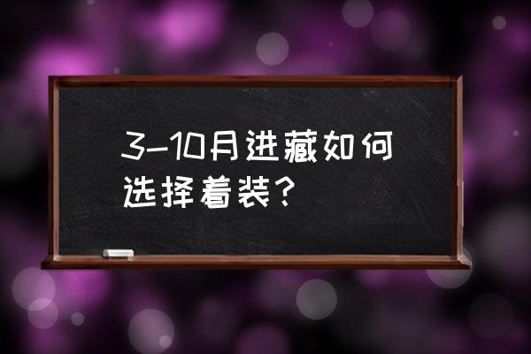 五月底到西藏要穿什么衣服 3-10月进藏如何选择着装？