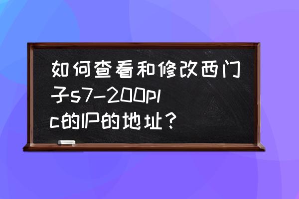 win7系统电脑怎样更改ip地址 如何查看和修改西门子s7-200plc的IP的地址？