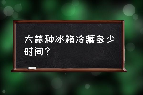 大蒜放冰箱冷藏会不会发芽 大蒜种冰箱冷藏多少时间？