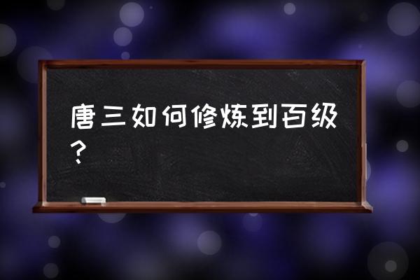 怎样快速升级到神斗罗 唐三如何修炼到百级？