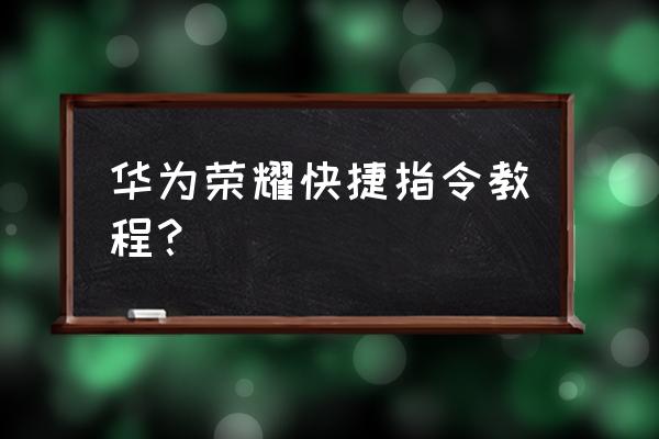 华为手机查询手机操作记录指令 华为荣耀快捷指令教程？