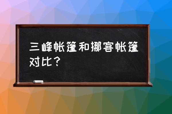 国内最好的帐篷品牌 三峰帐篷和挪客帐篷对比？