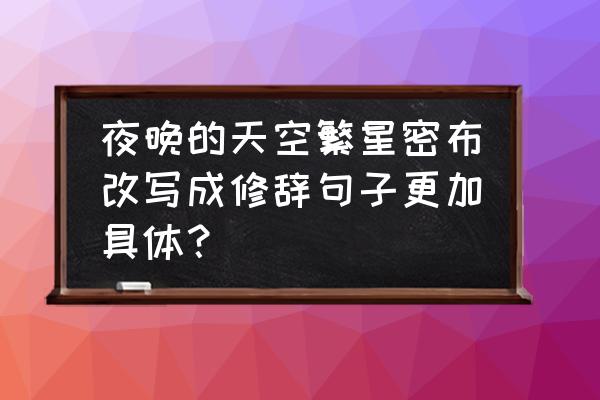 形容傍晚天空的句子 夜晚的天空繁星密布改写成修辞句子更加具体？