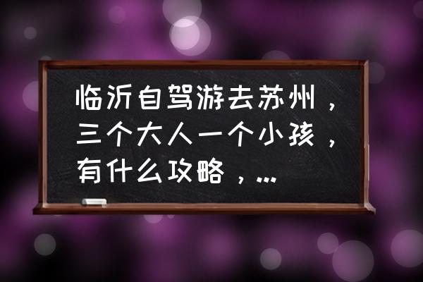 苏州旅游团报名三日游价格 临沂自驾游去苏州，三个大人一个小孩，有什么攻略，费用大概多少？