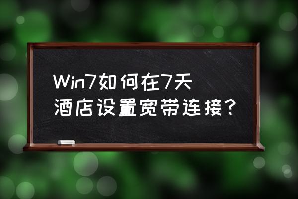 w7旗舰版怎么连接宽带 Win7如何在7天酒店设置宽带连接？