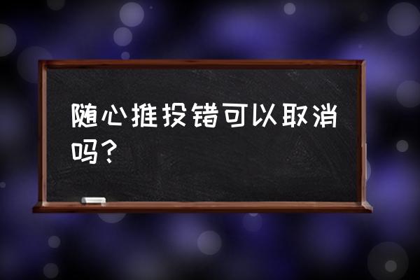 芒果tv随心看退订 随心推投错可以取消吗？