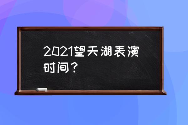 揭阳望天湖一天游玩顺序 2021望天湖表演时间？