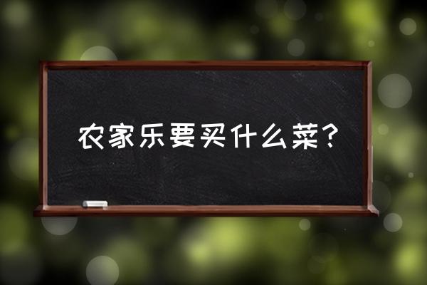 农家乐的菜谱有哪些 农家乐要买什么菜？