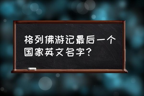 格列佛游记所有人物英文名 格列佛游记最后一个国家英文名字？